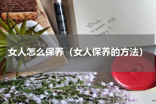 女人怎么保养（女人保养的方法）