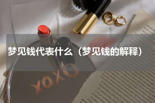 梦见钱代表什么（梦见钱的解释）