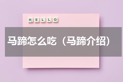 马蹄怎么吃（马蹄介绍）