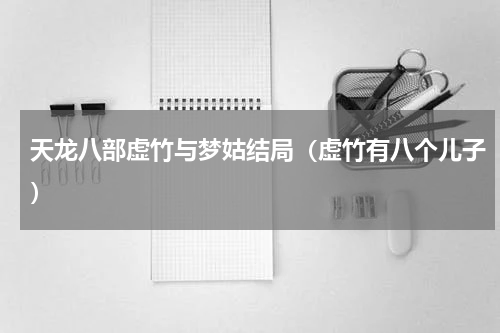 天龙八部虚竹与梦姑结局（虚竹有八个儿子）