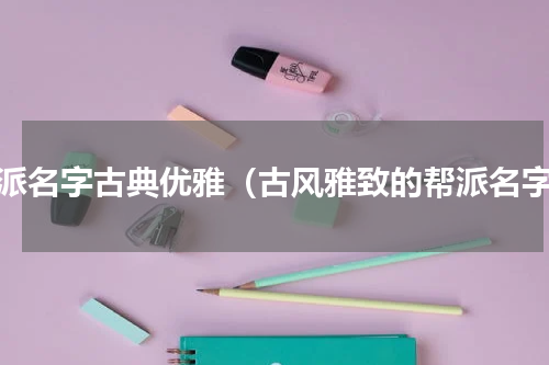 帮派名字古典优雅（古风雅致的帮派名字）