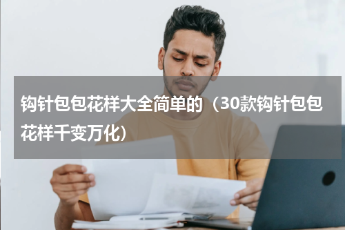 钩针包包花样大全简单的（30款钩针包包花样千变万化）