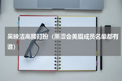 吴映洁高腰打扮（黑涩会美眉成员名单都有谁）