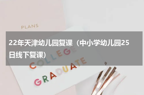 22年天津幼儿园复课（中小学幼儿园25日线下复课）