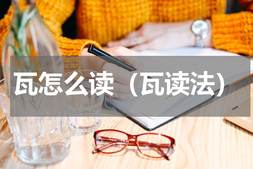 瓦怎么读（瓦读法）