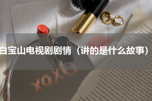 白宝山电视剧剧情（讲的是什么故事）