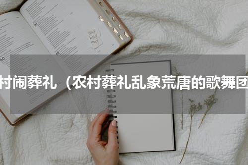 农村闹葬礼（农村葬礼乱象荒唐的歌舞团）