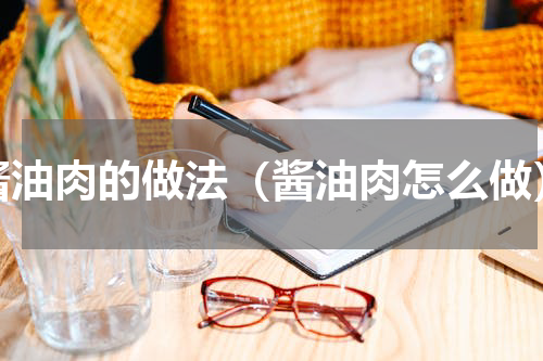 酱油肉的做法（酱油肉怎么做）