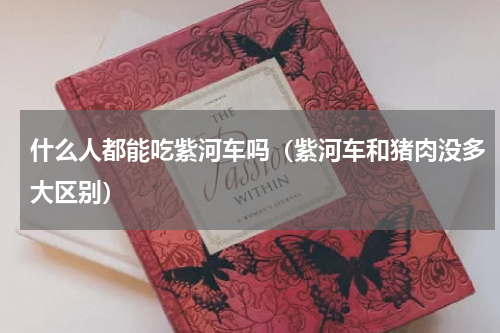什么人都能吃紫河车吗（紫河车和猪肉没多大区别）