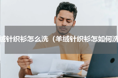 羊绒针织衫怎么洗（羊绒针织衫怎如何洗）