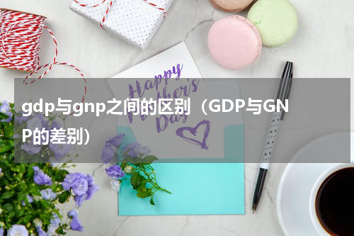 gdp与gnp之间的区别（GDP与GNP的差别）