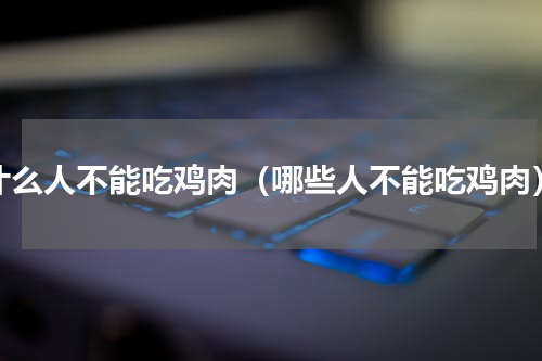 什么人不能吃鸡肉（哪些人不能吃鸡肉）