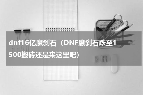 dnf16亿魔刹石（DNF魔刹石跌至1500搬砖还是来这里吧）