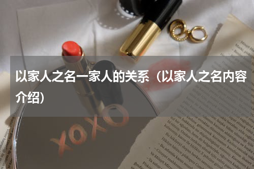 以家人之名一家人的关系（以家人之名内容介绍）