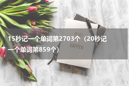 15秒记一个单词第2703个（20秒记一个单词第859个）