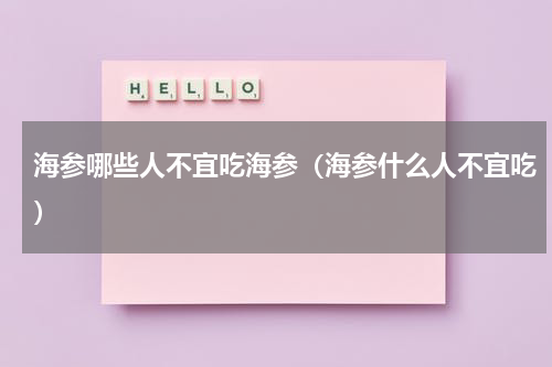 海参哪些人不宜吃海参（海参什么人不宜吃）