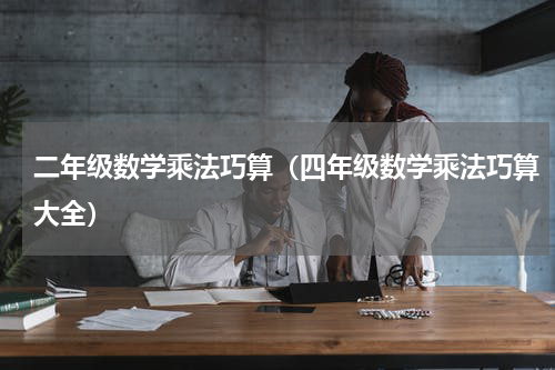 二年级数学乘法巧算（四年级数学乘法巧算大全）