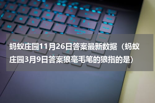 蚂蚁庄园11月26日答案最新数据（蚂蚁庄园3月9日答案狼毫毛笔的狼指的是）