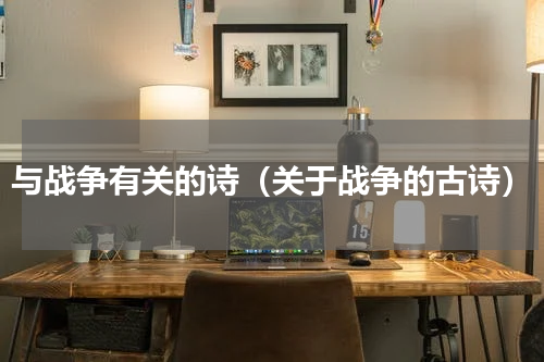 与战争有关的诗（关于战争的古诗）