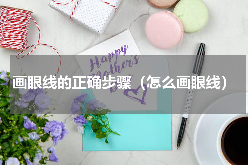 画眼线的正确步骤（怎么画眼线）