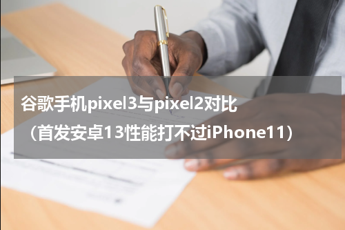 谷歌手机pixel3与pixel2对比（首发安卓13性能打不过iPhone11）