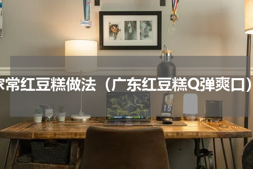 家常红豆糕做法（广东红豆糕Q弹爽口）