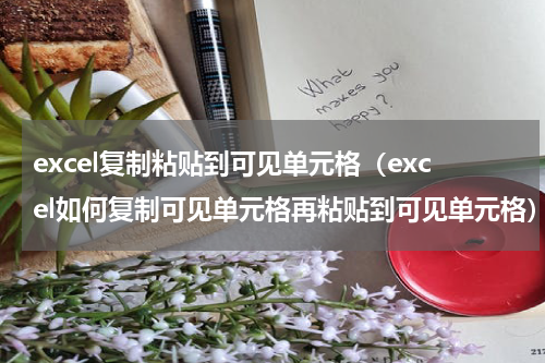 excel复制粘贴到可见单元格（excel如何复制可见单元格再粘贴到可见单元格）