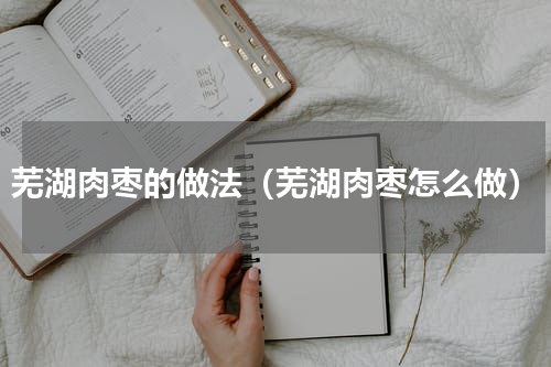 芜湖肉枣的做法（芜湖肉枣怎么做）