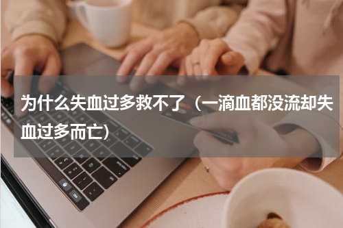为什么失血过多救不了（一滴血都没流却失血过多而亡）