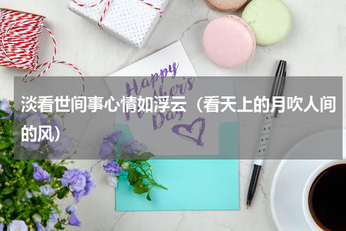淡看世间事心情如浮云（看天上的月吹人间的风）