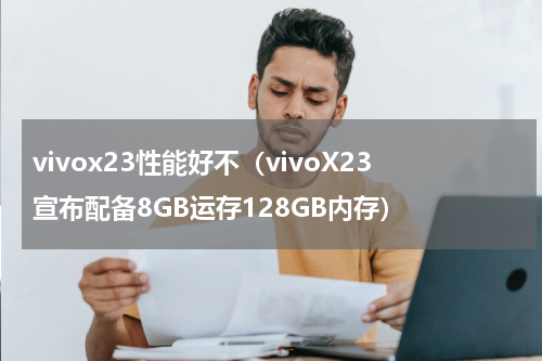 vivox23性能好不（vivoX23宣布配备8GB运存128GB内存）