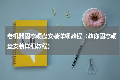 老机器固态硬盘安装详细教程（教你固态硬盘安装详细教程）