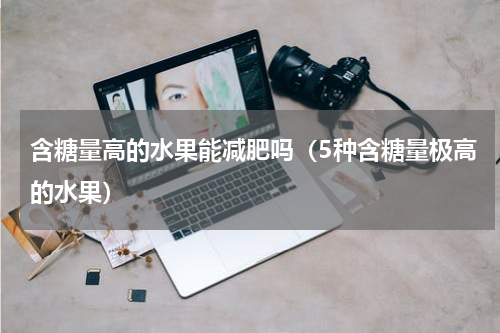 含糖量高的水果能减肥吗（5种含糖量极高的水果）