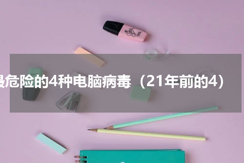 最危险的4种电脑病毒（21年前的4）