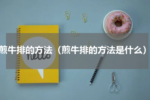 煎牛排的方法（煎牛排的方法是什么）