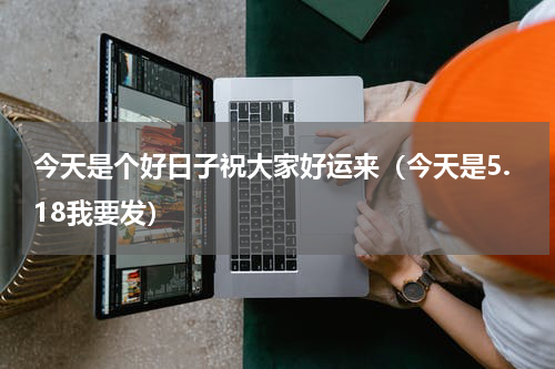 今天是个好日子祝大家好运来（今天是5.18我要发）