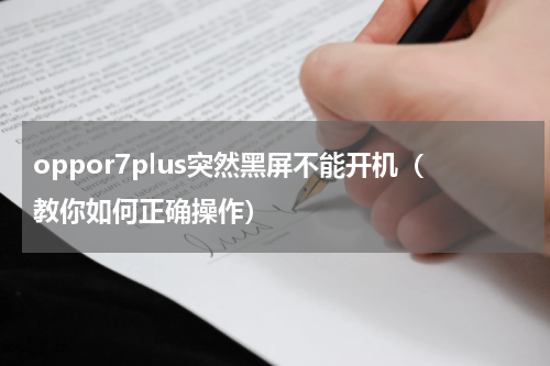 oppor7plus突然黑屏不能开机（教你如何正确操作）