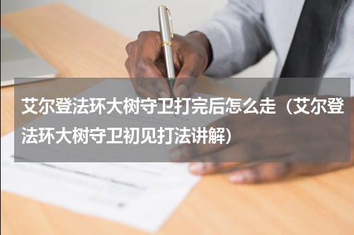 艾尔登法环大树守卫打完后怎么走（艾尔登法环大树守卫初见打法讲解）