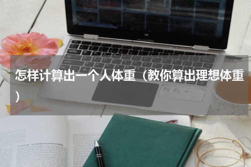 怎样计算出一个人体重（教你算出理想体重）
