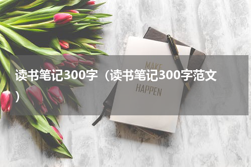 读书笔记300字（读书笔记300字范文）