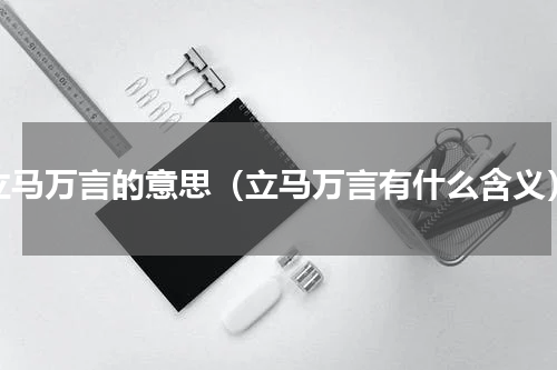 立马万言的意思（立马万言有什么含义）