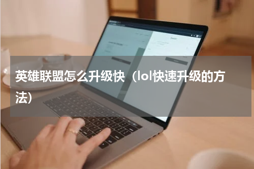 英雄联盟怎么升级快（lol快速升级的方法）