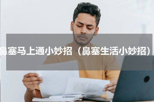 鼻塞马上通小妙招（鼻塞生活小妙招）