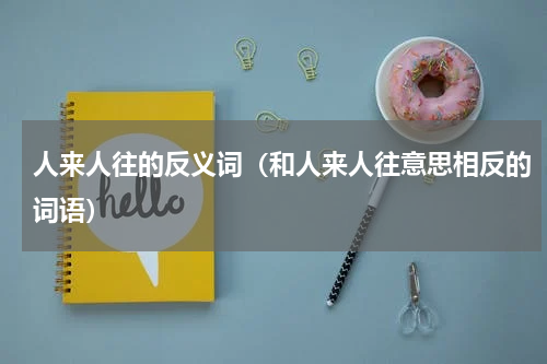 人来人往的反义词（和人来人往意思相反的词语）
