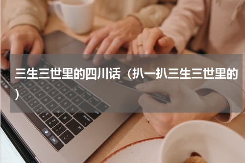 三生三世里的四川话（扒一扒三生三世里的）