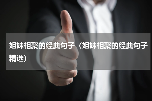 姐妹相聚的经典句子（姐妹相聚的经典句子精选）