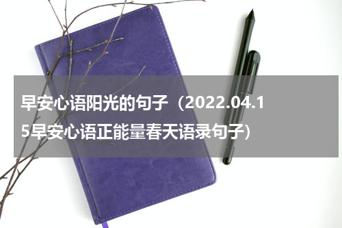 早安心语阳光的句子（2022.04.15早安心语正能量春天语录句子）