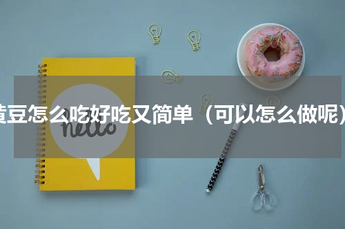 黄豆怎么吃好吃又简单（可以怎么做呢）