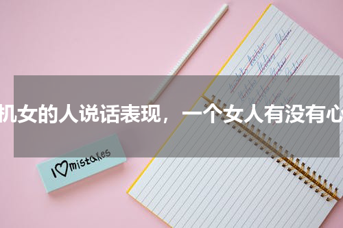 心机女的人说话表现，一个女人有没有心机