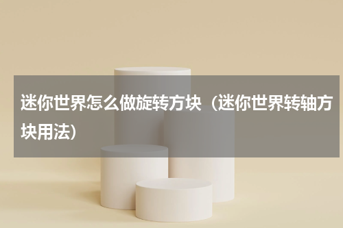 迷你世界怎么做旋转方块（迷你世界转轴方块用法）